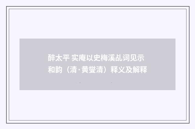 醉太平 实庵以史梅溪乩词见示和韵（清·黄燮清）释义及解释