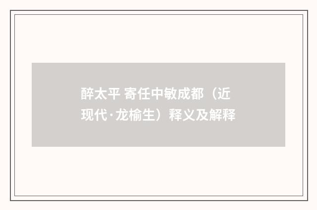 醉太平 寄任中敏成都（近现代·龙榆生）释义及解释