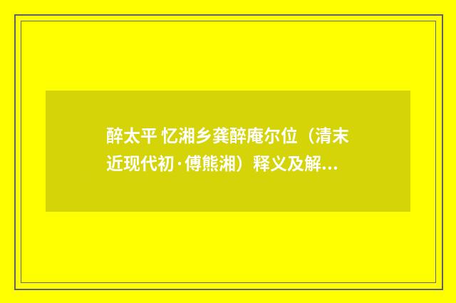 醉太平 忆湘乡龚醉庵尔位（清末近现代初·傅熊湘）释义及解释