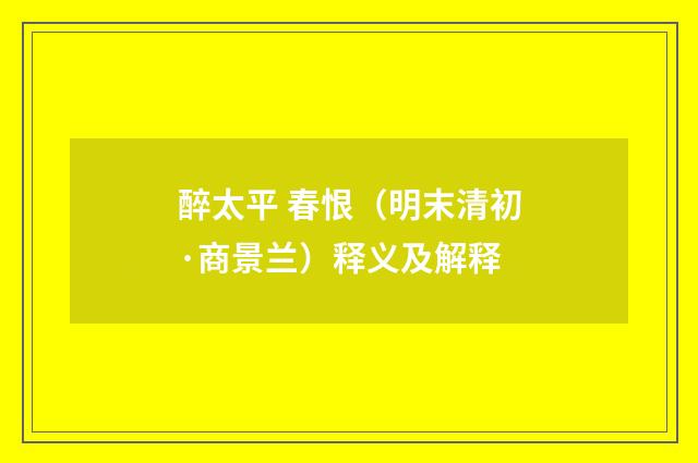 醉太平 春恨（明末清初·商景兰）释义及解释