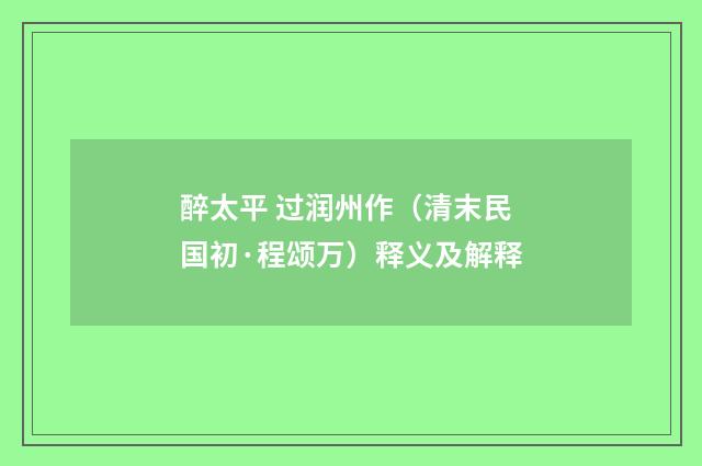 醉太平 过润州作（清末民国初·程颂万）释义及解释