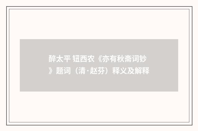 醉太平 钮西农《亦有秋斋词钞》题词（清·赵芬）释义及解释
