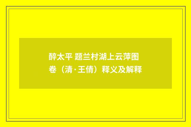 醉太平 题兰村湖上云萍图卷（清·王倩）释义及解释