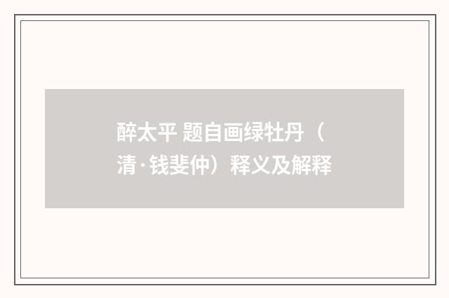 醉太平 题自画绿牡丹（清·钱斐仲）释义及解释