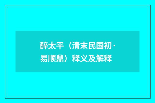醉太平（清末民国初·易顺鼎）释义及解释