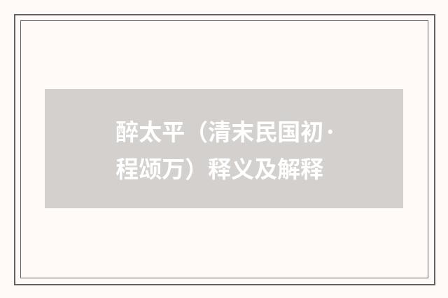 醉太平（清末民国初·程颂万）释义及解释