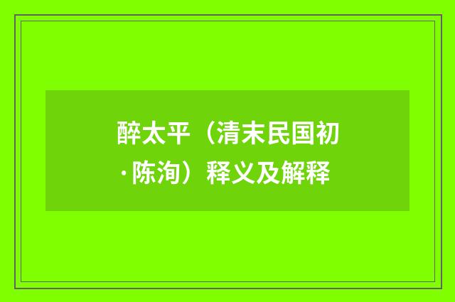 醉太平（清末民国初·陈洵）释义及解释