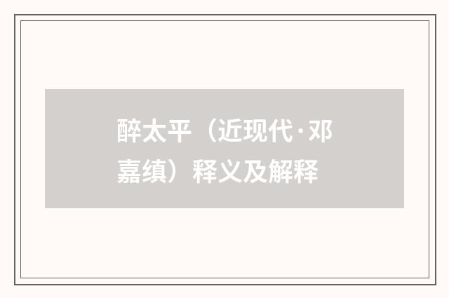 醉太平（近现代·邓嘉缜）释义及解释