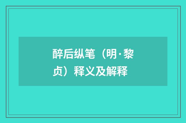 醉后纵笔（明·黎贞）释义及解释