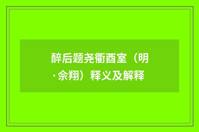 醉后题尧衢酉室（明·佘翔）释义及解释