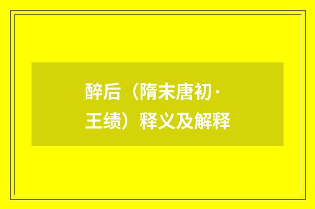 醉后（隋末唐初·王绩）释义及解释