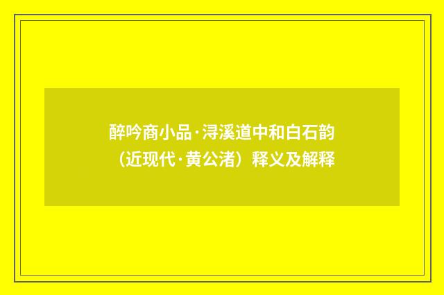 醉吟商小品·浔溪道中和白石韵（近现代·黄公渚）释义及解释