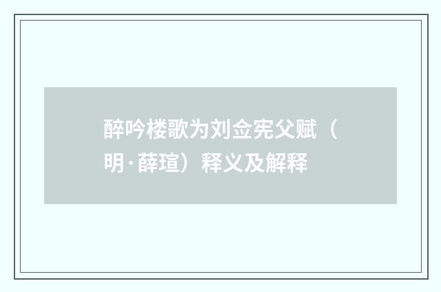 醉吟楼歌为刘佥宪父赋（明·薛瑄）释义及解释