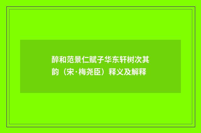 醉和范景仁赋子华东轩树次其韵（宋·梅尧臣）释义及解释
