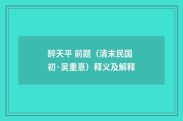 醉天平 前题（清末民国初·吴重憙）释义及解释
