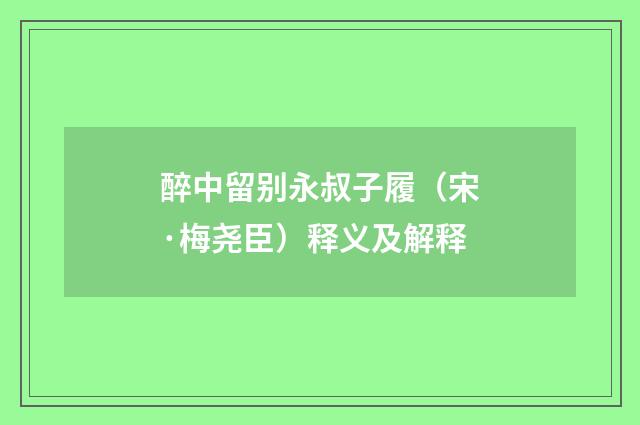 醉中留别永叔子履（宋·梅尧臣）释义及解释