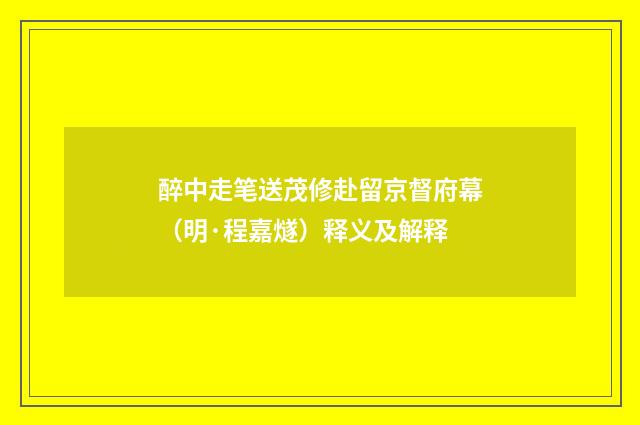 醉中走笔送茂修赴留京督府幕（明·程嘉燧）释义及解释