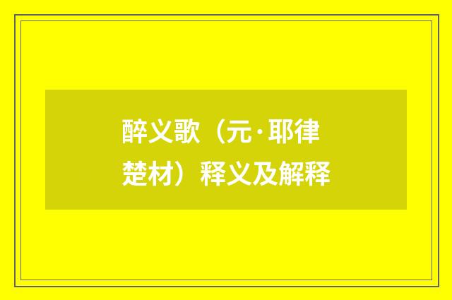 醉义歌（元·耶律楚材）释义及解释