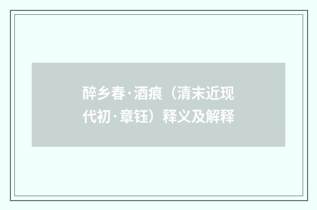 醉乡春·酒痕（清末近现代初·章钰）释义及解释