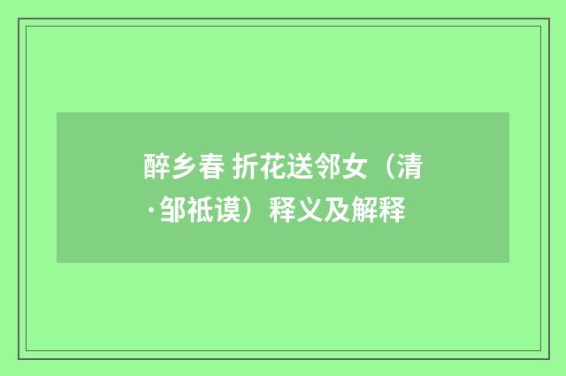 醉乡春 折花送邻女（清·邹祗谟）释义及解释