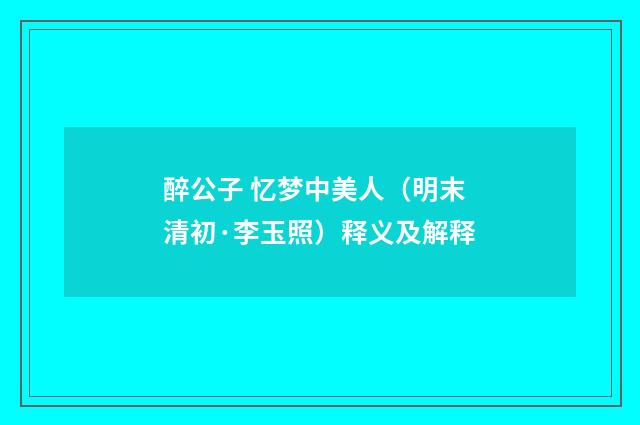 醉公子 忆梦中美人（明末清初·李玉照）释义及解释