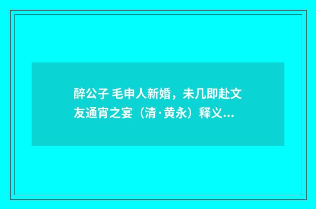 醉公子 毛申人新婚，未几即赴文友通宵之宴（清·黄永）释义及解释