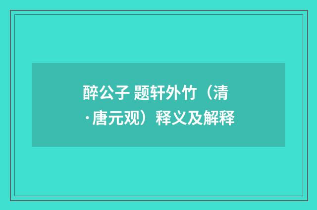醉公子 题轩外竹（清·唐元观）释义及解释