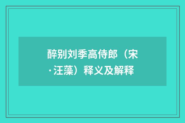 醉别刘季高侍郎（宋·汪藻）释义及解释