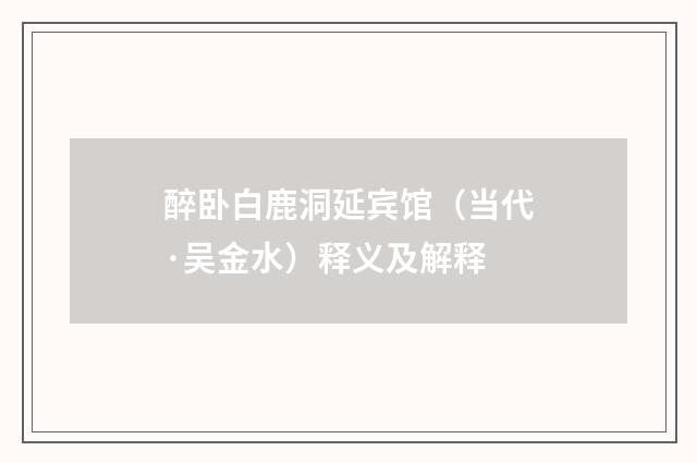醉卧白鹿洞延宾馆（当代·吴金水）释义及解释