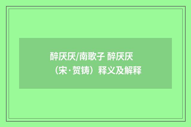 醉厌厌/南歌子 醉厌厌（宋·贺铸）释义及解释