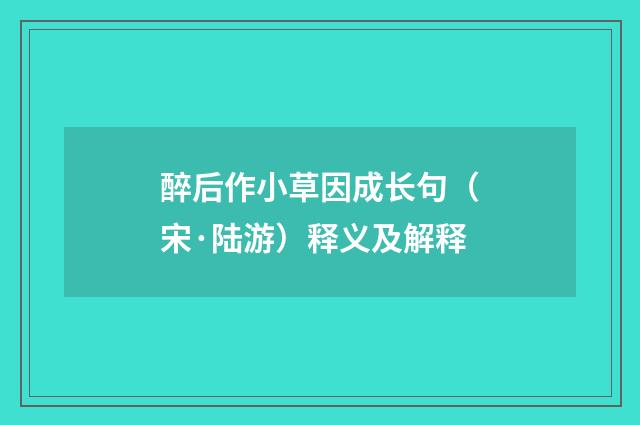 醉后作小草因成长句（宋·陆游）释义及解释
