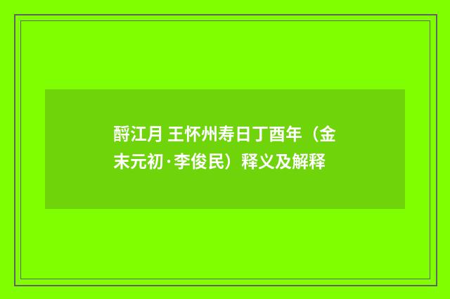 酹江月 王怀州寿日丁酉年（金末元初·李俊民）释义及解释