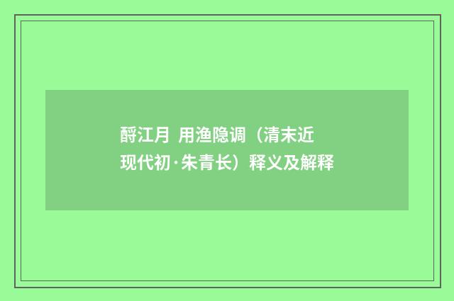 酹江月 用渔隐调（清末近现代初·朱青长）释义及解释