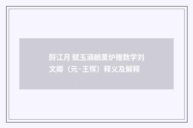 酹江月 赋玉鸂鶒薰炉赠数学刘文卿（元·王恽）释义及解释