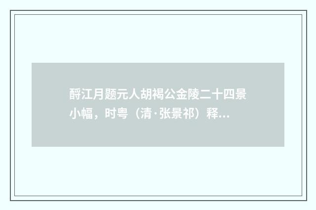 酹江月题元人胡褐公金陵二十四景小幅，时粤（清·张景祁）释义及解释