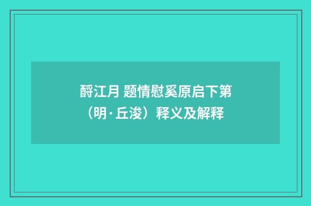 酹江月 题情慰奚原启下第（明·丘浚）释义及解释