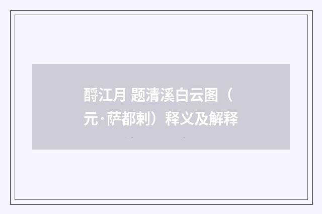 酹江月 题清溪白云图（元·萨都剌）释义及解释