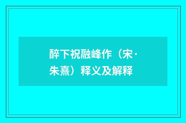 醉下祝融峰作（宋·朱熹）释义及解释