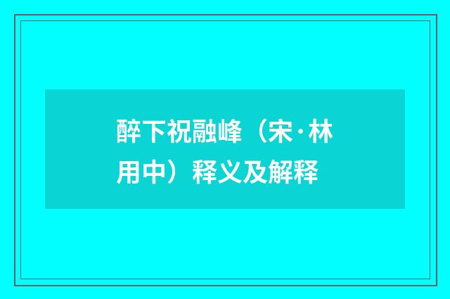 醉下祝融峰（宋·林用中）释义及解释