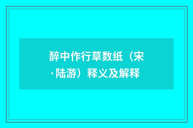 醉中作行草数纸（宋·陆游）释义及解释