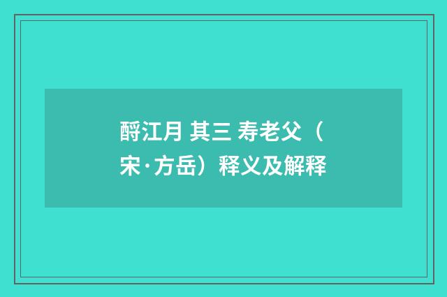 酹江月 其三 寿老父（宋·方岳）释义及解释