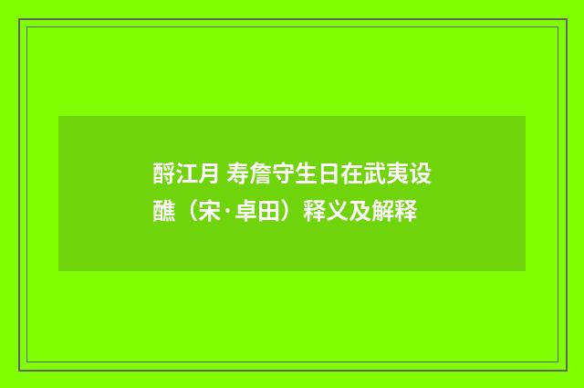 酹江月 寿詹守生日在武夷设醮（宋·卓田）释义及解释