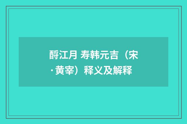 酹江月 寿韩元吉（宋·黄宰）释义及解释