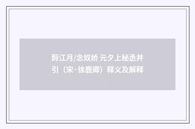 酹江月/念奴娇 元夕上秘丞并引（宋·徐鹿卿）释义及解释