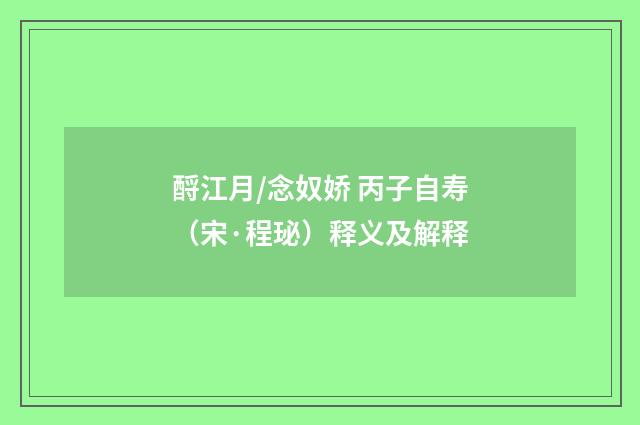 酹江月/念奴娇 丙子自寿（宋·程珌）释义及解释
