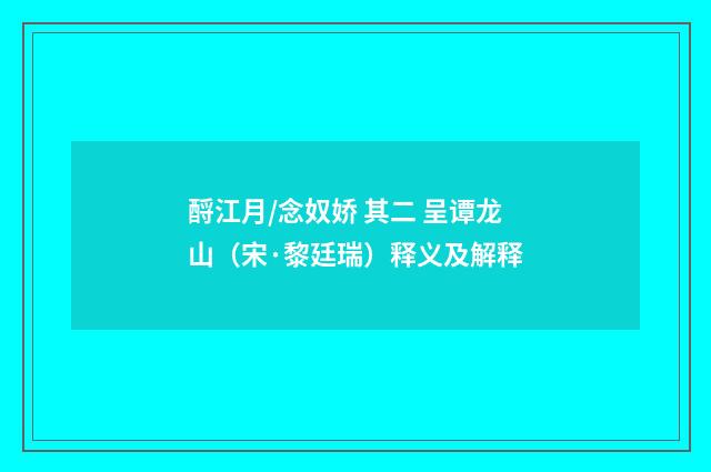 酹江月/念奴娇 其二 呈谭龙山（宋·黎廷瑞）释义及解释