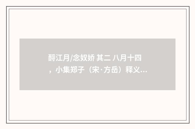 酹江月/念奴娇 其二 八月十四，小集郑子（宋·方岳）释义及解释