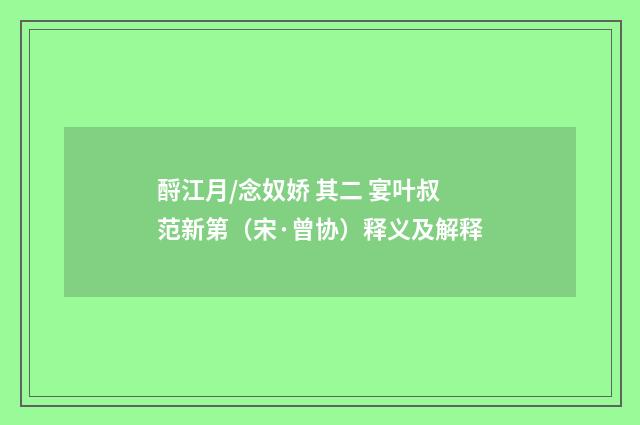 酹江月/念奴娇 其二 宴叶叔范新第（宋·曾协）释义及解释