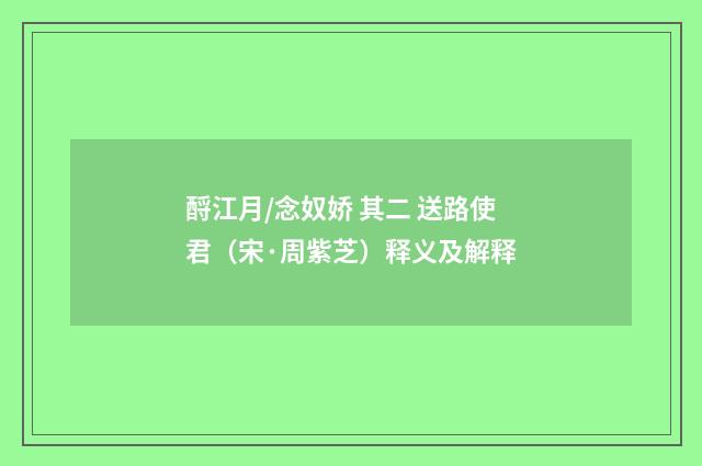 酹江月/念奴娇 其二 送路使君（宋·周紫芝）释义及解释