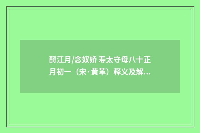 酹江月/念奴娇 寿太守母八十正月初一（宋·黄革）释义及解释